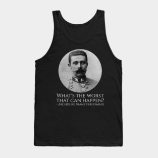 History Meme - Archduke Franz Ferdinand - What's The Worst That Can Happen? Tank Top
