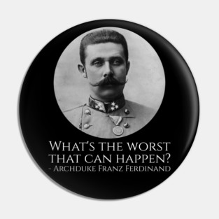 History Meme - Archduke Franz Ferdinand - What's The Worst That Can Happen? Pin