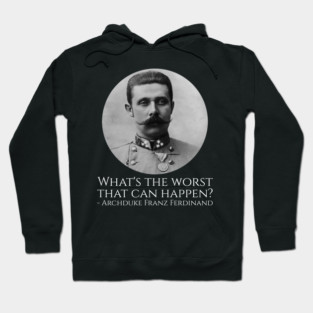 History Meme - Archduke Franz Ferdinand - What's The Worst That Can Happen? Hoodie
