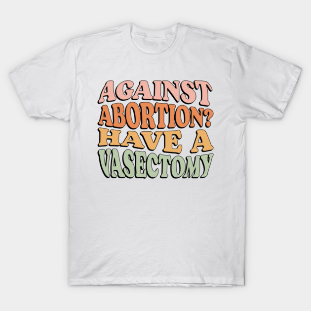 Against Abortion? Have a Vasectomy T-Shirt by  magiccatto