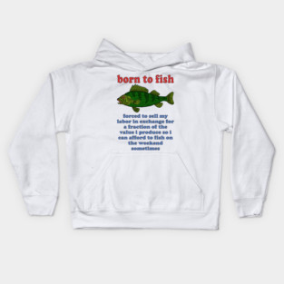 Born To Fish Forced To Sell My Labor - Fishing, Oddly Specific Meme Kids Hoodie