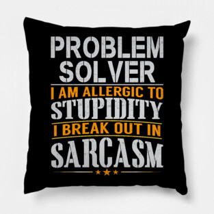 Problem Solver I Am Allergic To Stupidity I Break Out In Sarcasm Pillow