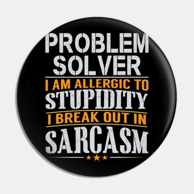 Problem Solver I Am Allergic To Stupidity I Break Out In Sarcasm Pin by belownormal