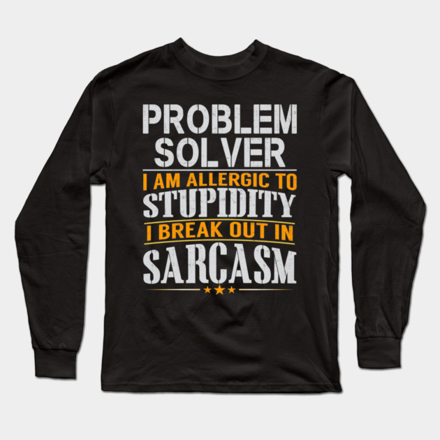 Problem Solver I Am Allergic To Stupidity I Break Out In Sarcasm Long Sleeve T-Shirt by belownormal