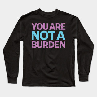 You Are Not A Burden Long Sleeve T-Shirt