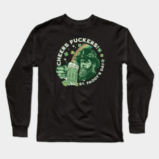 Cheers Fuckers! St Patricks Day, Saint Paddys Day, Irish Holiday Long Sleeve T-Shirt