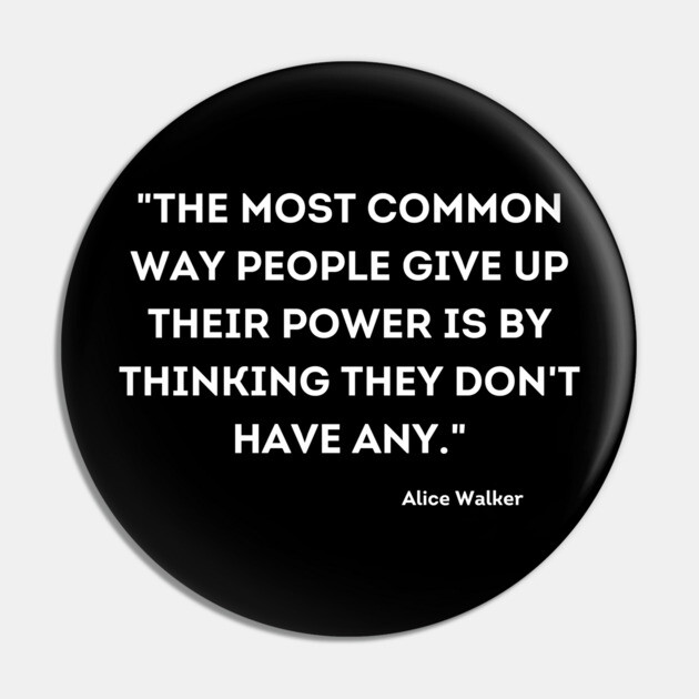 People give up their power is by thinking they don't have any, Alace Walker Pin by UrbanLifeApparel
