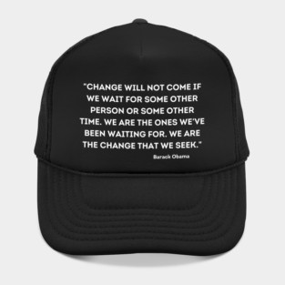 "Change will not come if we wait for some other person or some other time, Barack Obama Hat