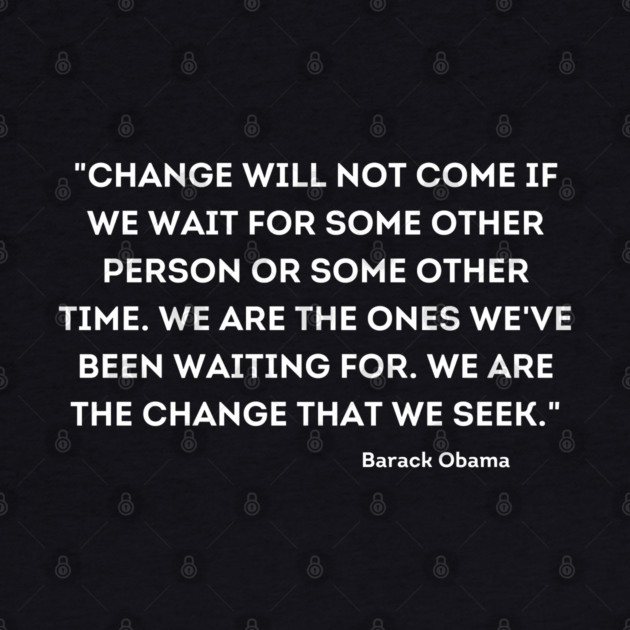 "Change will not come if we wait for some other person or some other time, Barack Obama by UrbanLifeApparel