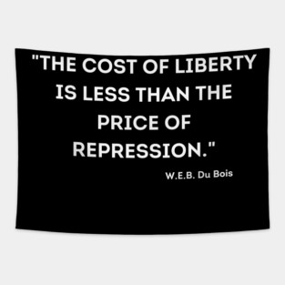 The cost of liberty is less than the price of repression. W.E.B. Du Bois Tapestry