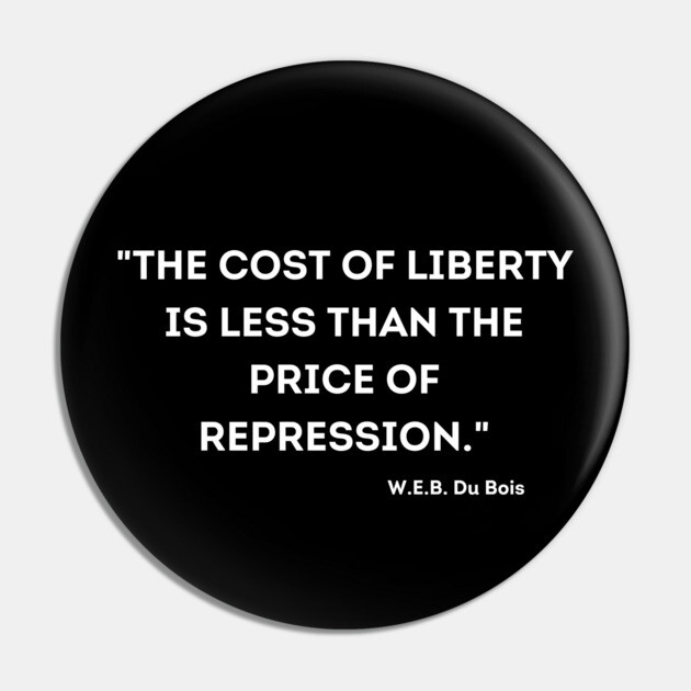 The cost of liberty is less than the price of repression. W.E.B. Du Bois Pin by UrbanLifeApparel