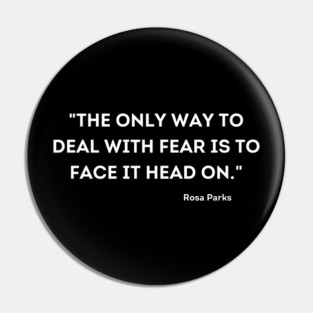 "The only way to deal with fear is to face it head on." Rosa Parks Pin