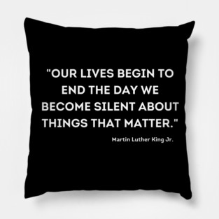 "Our lives begin to end the day we become silent about things that matter." Martin Luther King Jr. Pillow