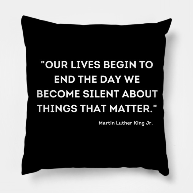 "Our lives begin to end the day we become silent about things that matter." Martin Luther King Jr. Pillow by UrbanLifeApparel