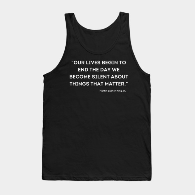 "Our lives begin to end the day we become silent about things that matter." Martin Luther King Jr. Tank Top by UrbanLifeApparel