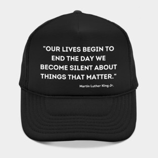 "Our lives begin to end the day we become silent about things that matter." Martin Luther King Jr. Hat