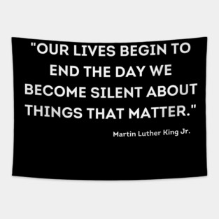 "Our lives begin to end the day we become silent about things that matter." Martin Luther King Jr. Tapestry
