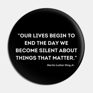 "Our lives begin to end the day we become silent about things that matter." Martin Luther King Jr. Pin