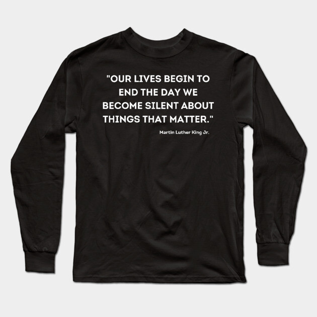 "Our lives begin to end the day we become silent about things that matter." Martin Luther King Jr. Long Sleeve T-Shirt by UrbanLifeApparel