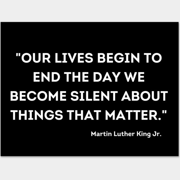 "Our lives begin to end the day we become silent about things that matter." Martin Luther King Jr. Wall Art by UrbanLifeApparel