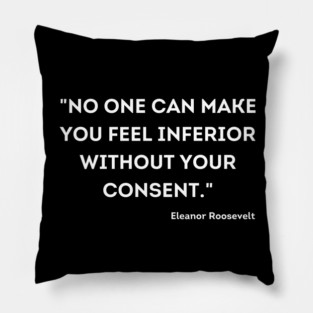 "No one can make you feel inferior without your consent." Eleanor Roosevelt Pillow