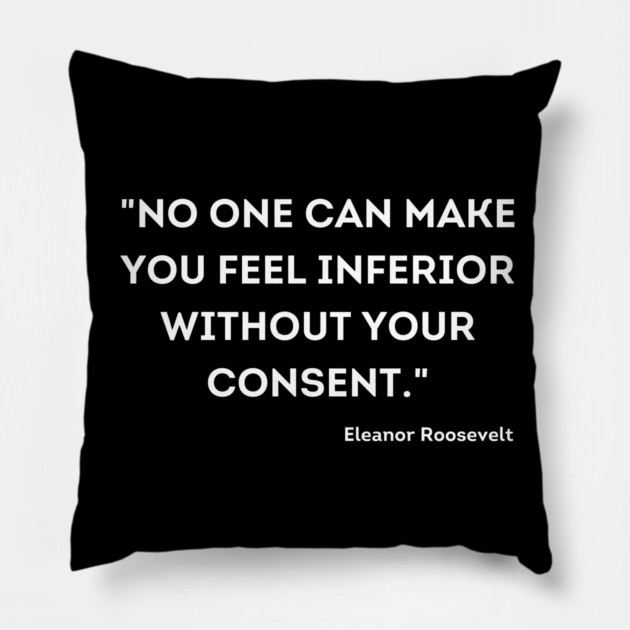 "No one can make you feel inferior without your consent." Eleanor Roosevelt Pillow by UrbanLifeApparel