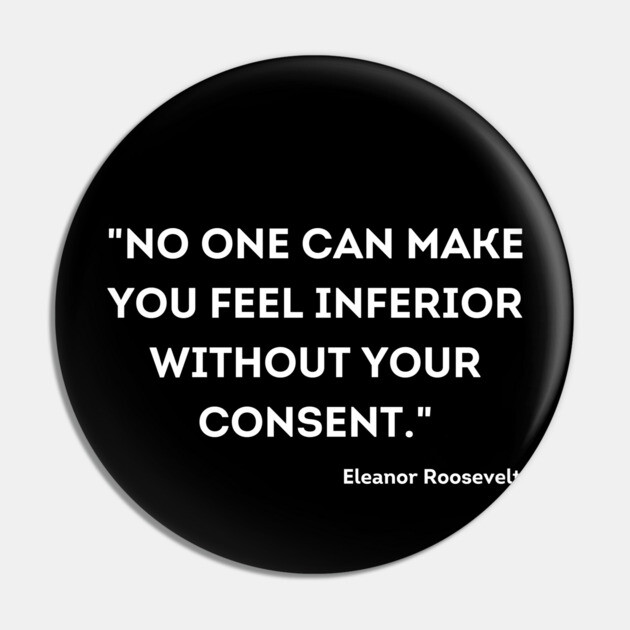 "No one can make you feel inferior without your consent." Eleanor Roosevelt Pin by UrbanLifeApparel