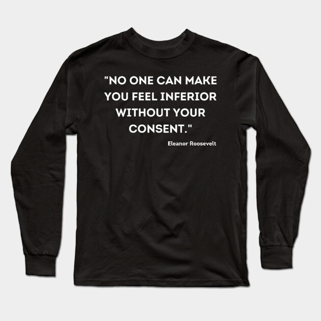 "No one can make you feel inferior without your consent." Eleanor Roosevelt Long Sleeve T-Shirt by UrbanLifeApparel