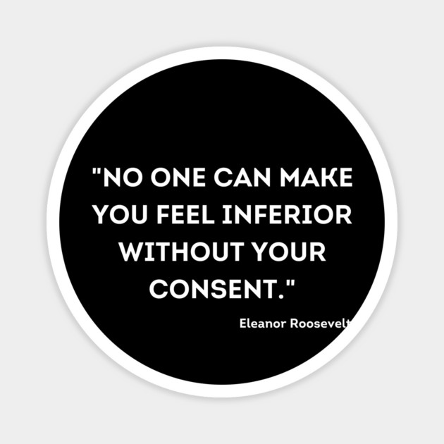 "No one can make you feel inferior without your consent." Eleanor Roosevelt Magnet by UrbanLifeApparel