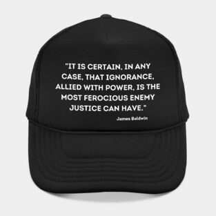 ignorance, allied with power, is the most ferocious enemy justice can have,  James Baldwin Hat