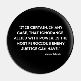 ignorance, allied with power, is the most ferocious enemy justice can have,  James Baldwin Pin