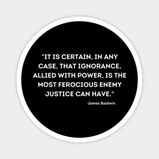 ignorance, allied with power, is the most ferocious enemy justice can have,  James Baldwin Magnet