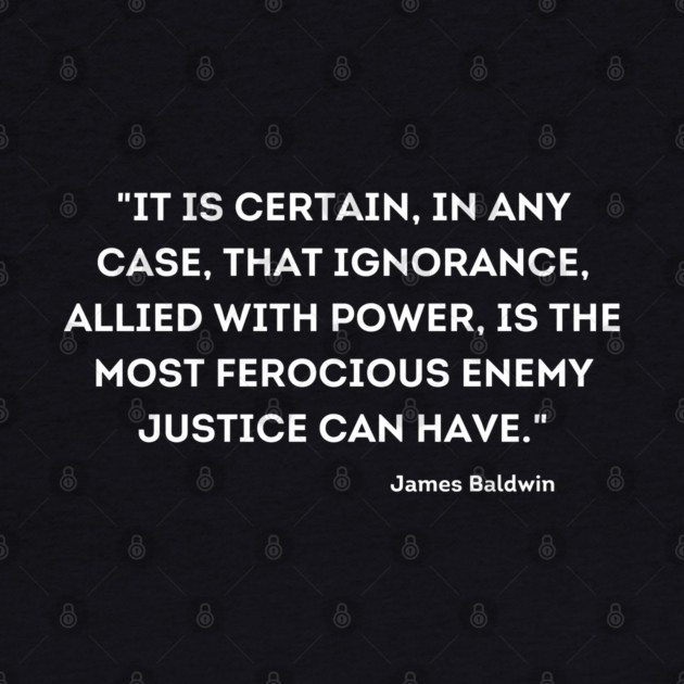 ignorance, allied with power, is the most ferocious enemy justice can have,  James Baldwin by UrbanLifeApparel