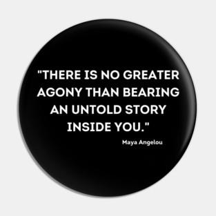 "There is no greater agony than bearing an untold story inside you." Maya Angelou Pin