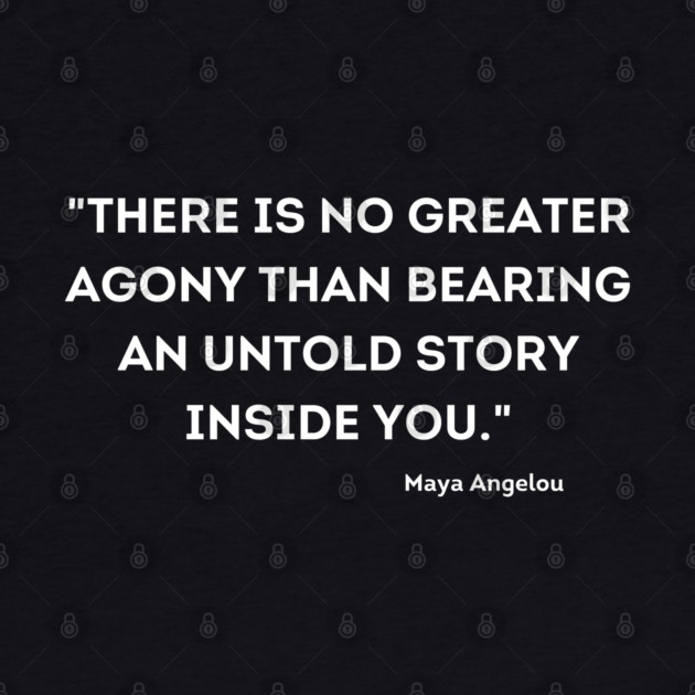 "There is no greater agony than bearing an untold story inside you." Maya Angelou by UrbanLifeApparel