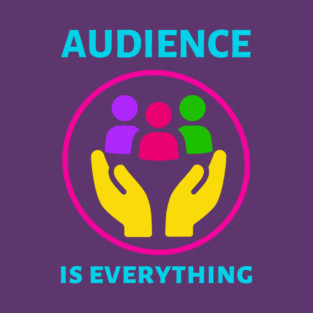 Audience is Everything T-Shirt