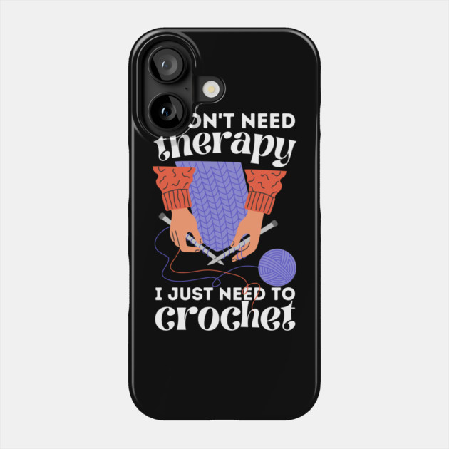 I Don't Need Therapy I Just Need To Crochet Phone Case by The WYLD Tribe