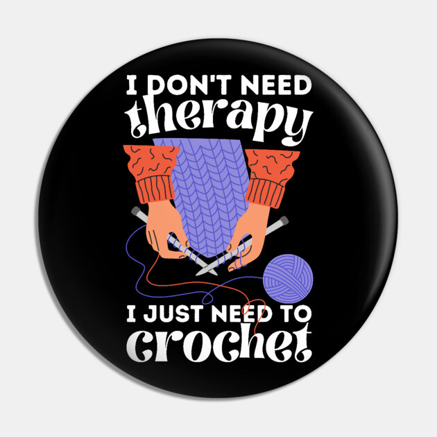 I Don't Need Therapy I Just Need To Crochet Pin by The WYLD Tribe
