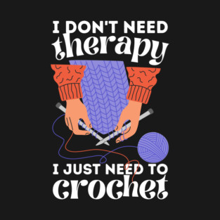 I Don't Need Therapy I Just Need To Crochet T-Shirt