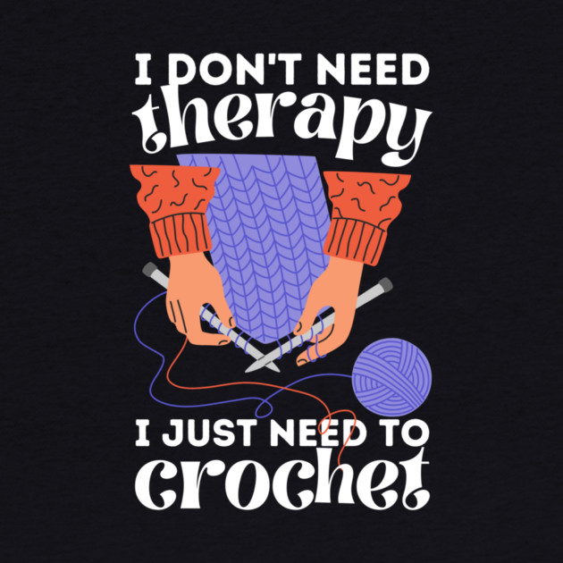 I Don't Need Therapy I Just Need To Crochet by The WYLD Tribe