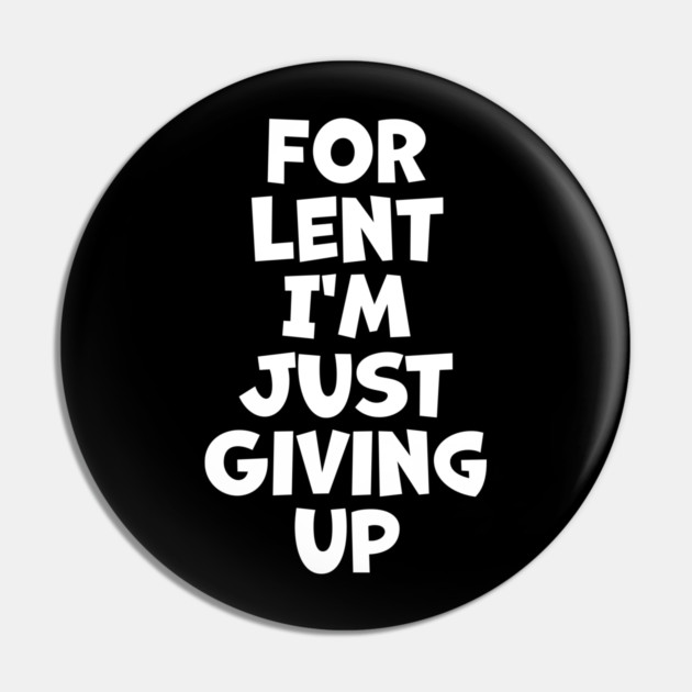 For Lent I'm Just Giving Up Pin by belownormal
