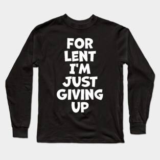 For Lent I'm Just Giving Up Long Sleeve T-Shirt