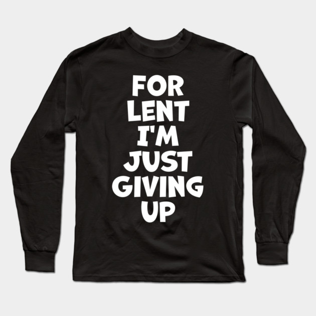 For Lent I'm Just Giving Up Long Sleeve T-Shirt by belownormal