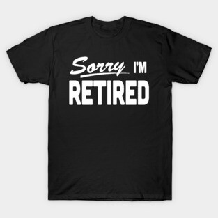 Sorry I'm Retired Retirement (sorry we're closed) T-Shirt