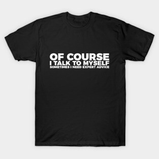 Funny Sarcasm Of Course I Talk To Myself T-Shirt