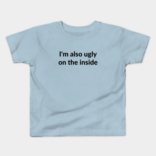 I'm also ugly on the inside Kids T-Shirt