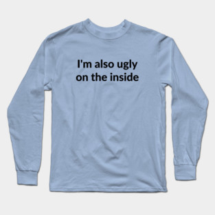I'm also ugly on the inside Long Sleeve T-Shirt