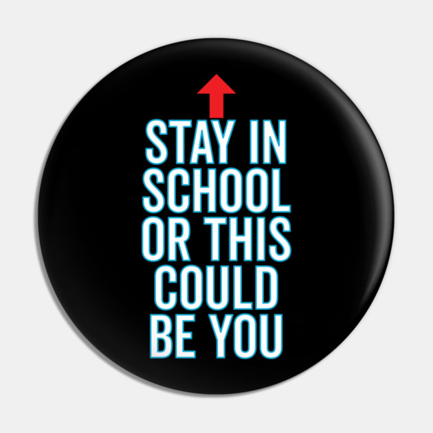 Stay In School Or This Could Be You Pin by belownormal