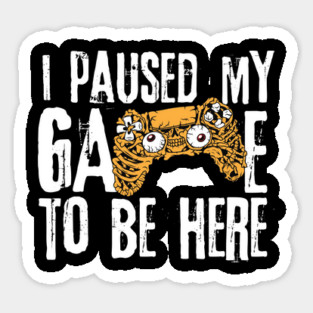 I Paused My Game To Be Here Sticker