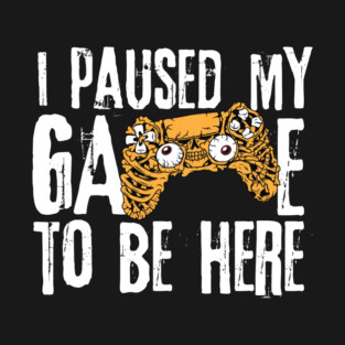 I Paused My Game To Be Here T-Shirt